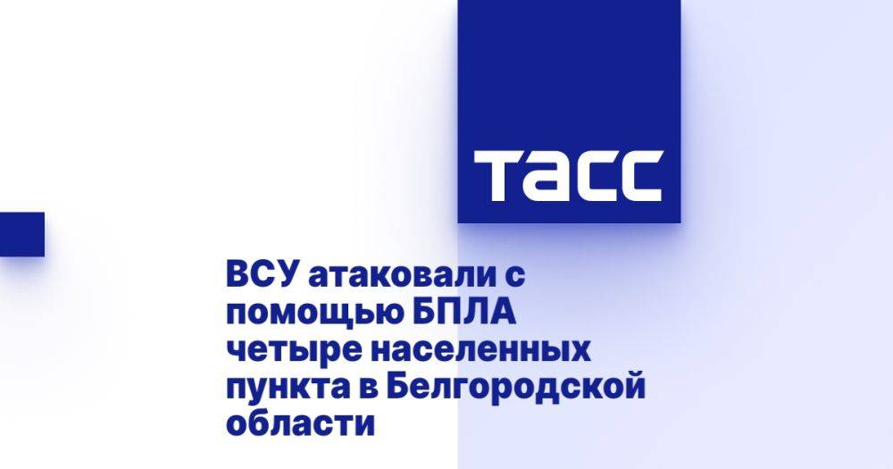 ВСУ атаковали с помощью БПЛА четыре населенных пункта в Белгородской области