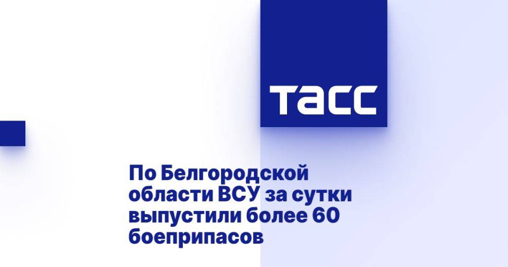 По Белгородской области ВСУ за сутки выпустили более 60 боеприпасов