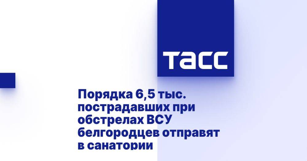 Порядка 6,5 тыс. пострадавших при обстрелах ВСУ белгородцев отправят в санатории