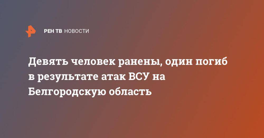 Девять человек ранены, один погиб в результате атак ВСУ на Белгородскую область