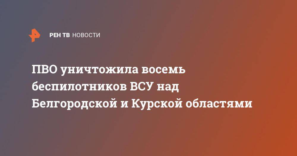 ПВО уничтожила восемь беспилотников ВСУ над Белгородской и Курской областями