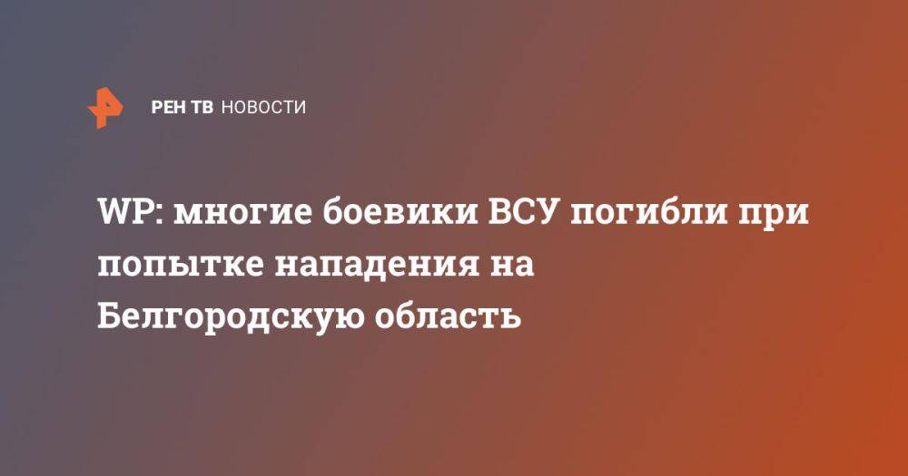 WP: многие боевики ВСУ погибли при попытке нападения на Белгородскую область