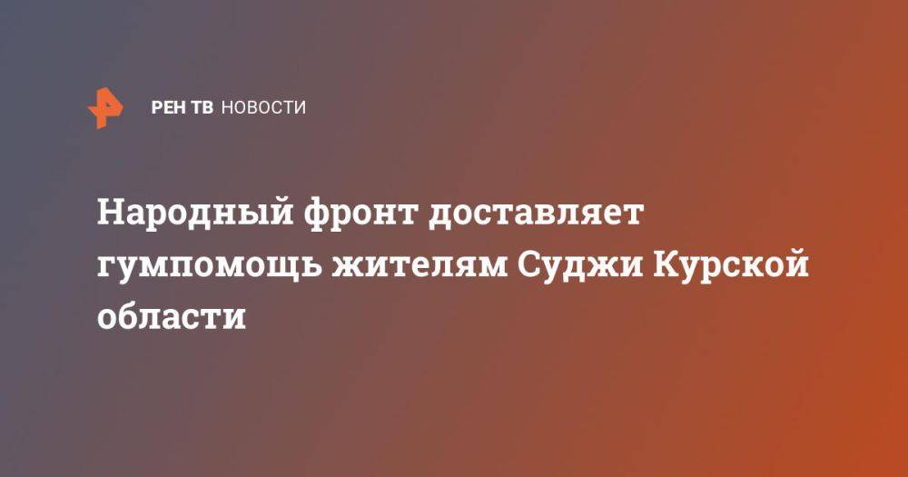 Народный фронт доставляет гумпомощь жителям Суджи Курской области