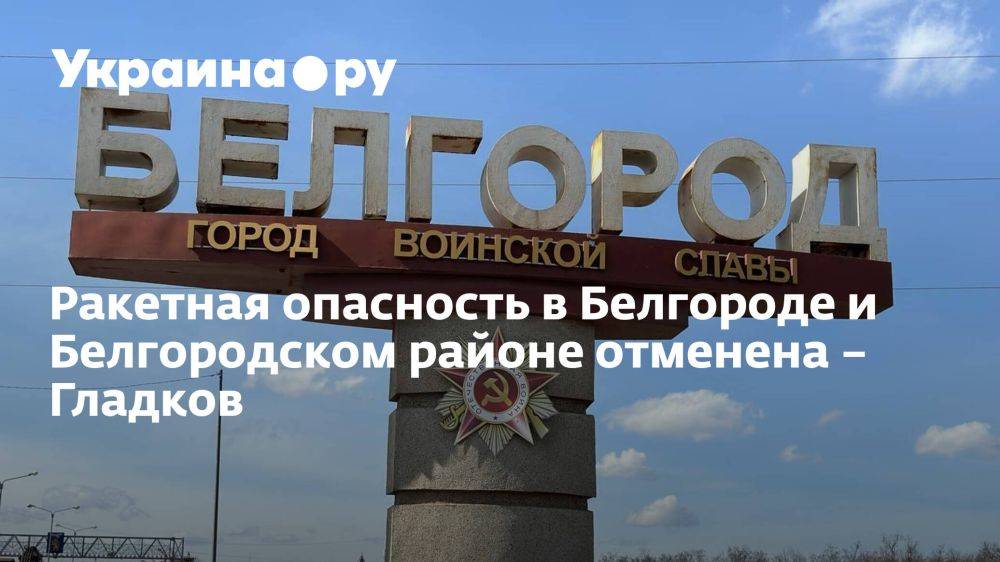 Ракетная опасность в Белгороде и Белгородском районе отменена – Гладков