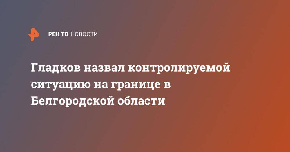 Гладков назвал контролируемой ситуацию на границе в Белгородской области