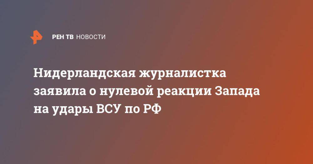 Нидерландская журналистка заявила о нулевой реакции Запада на удары ВСУ по РФ