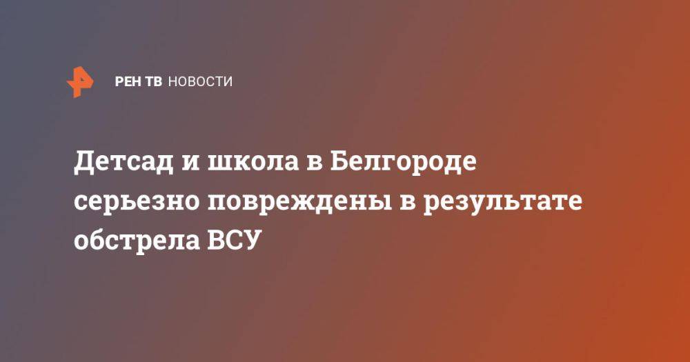 Детсад и школа в Белгороде серьезно повреждены в результате обстрела ВСУ