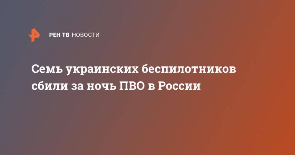 Семь украинских беспилотников сбили за ночь ПВО в России