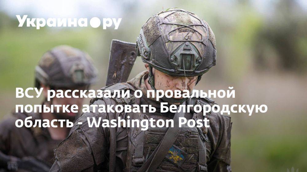 ВСУ рассказали о провальной попытке атаковать Белгородскую область - Washington Post