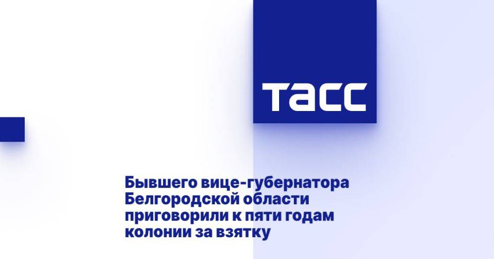 Бывшего вице-губернатора Белгородской области приговорили к пяти годам колонии за взятку