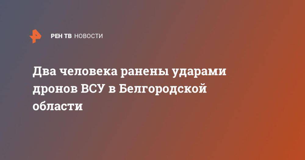 Два человека ранены ударами дронов ВСУ в Белгородской области