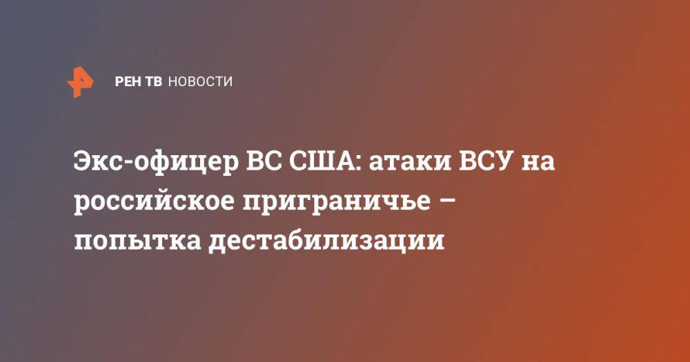 Экс-офицер ВС США: атаки ВСУ на российское приграничье – попытка дестабилизации