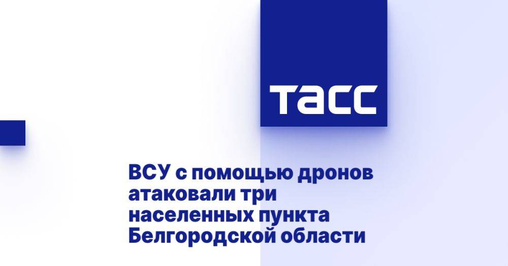 ВСУ с помощью дронов атаковали три населенных пункта Белгородской области