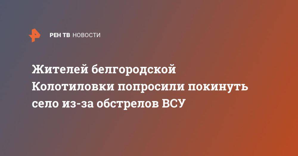 Жителей белгородской Колотиловки попросили покинуть село из-за обстрелов ВСУ