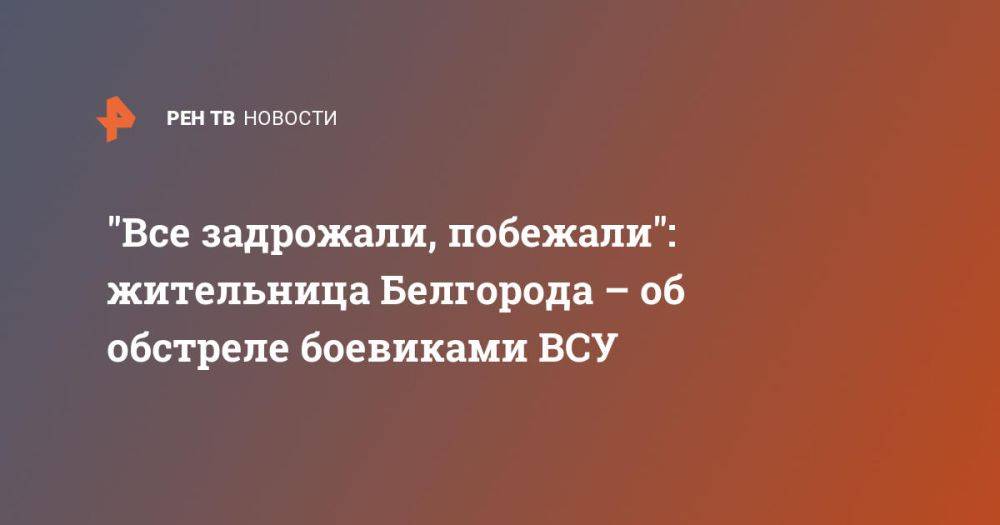 "Все задрожали, побежали": жительница Белгорода – об обстреле боевиками ВСУ