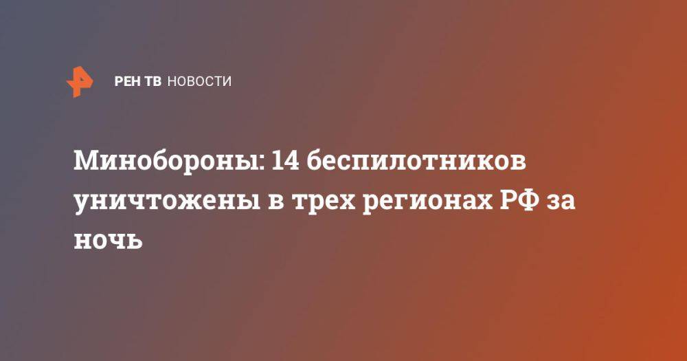 Минобороны: 14 беспилотников уничтожены в трех регионах РФ за ночь