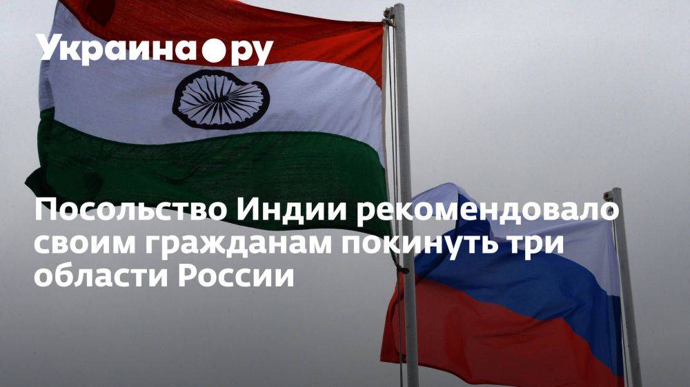 Посольство Индии рекомендовало своим гражданам покинуть три области России