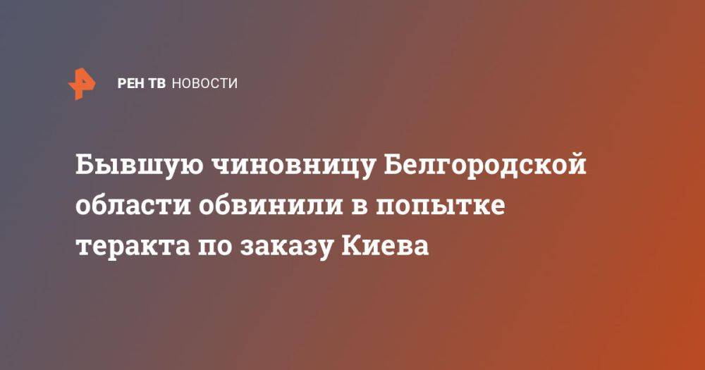 Бывшую чиновницу Белгородской области обвинили в попытке теракта по заказу Киева