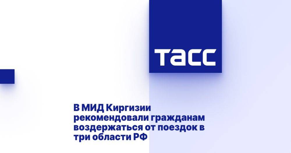 В МИД Киргизии рекомендовали гражданам воздержаться от поездок в три области РФ