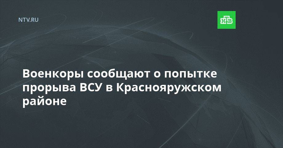 Военкоры сообщают о попытке прорыва ВСУ в Краснояружском районе