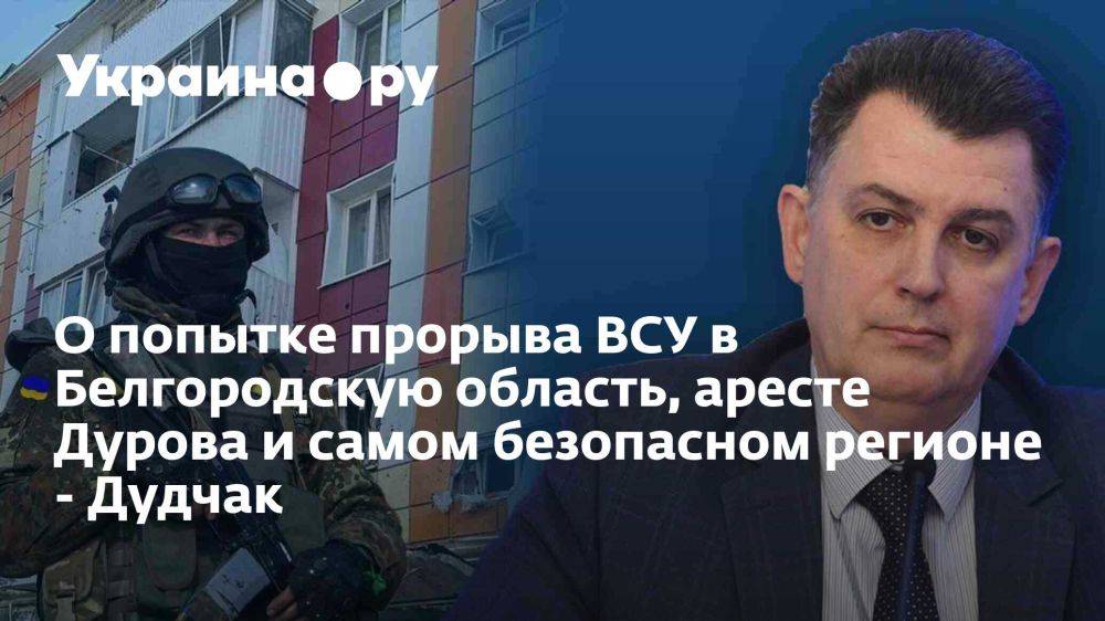 О попытке прорыва ВСУ в Белгородскую область, аресте Дурова и самом безопасном регионе - Дудчак