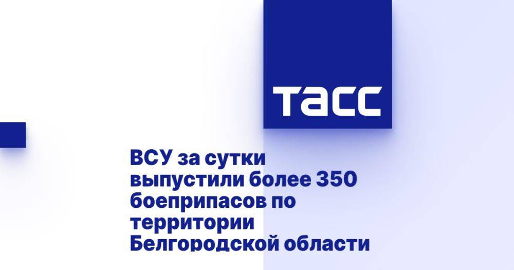 ВСУ за сутки выпустили более 350 боеприпасов по территории Белгородской области