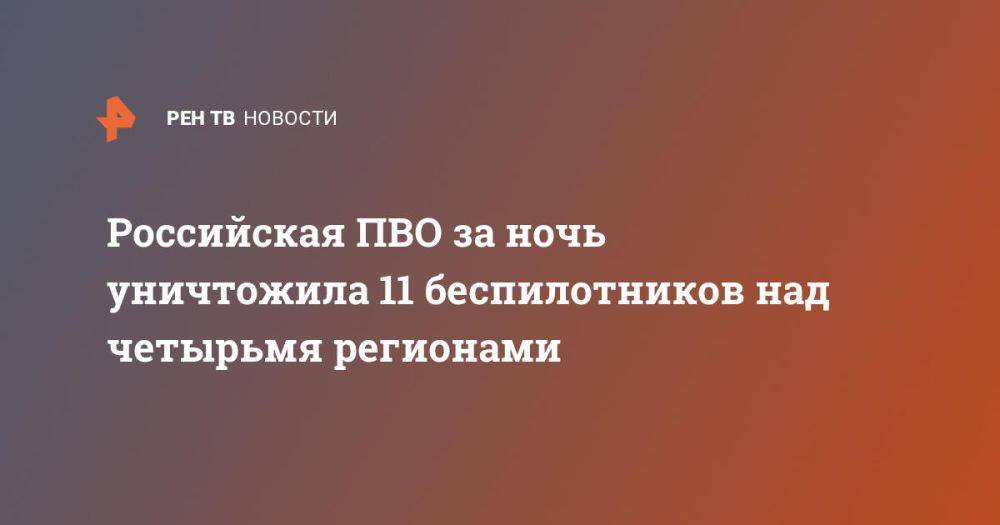 Российская ПВО за ночь уничтожила 11 беспилотников над четырьмя регионами