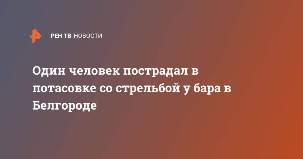 Один человек пострадал в потасовке со стрельбой у бара в Белгороде