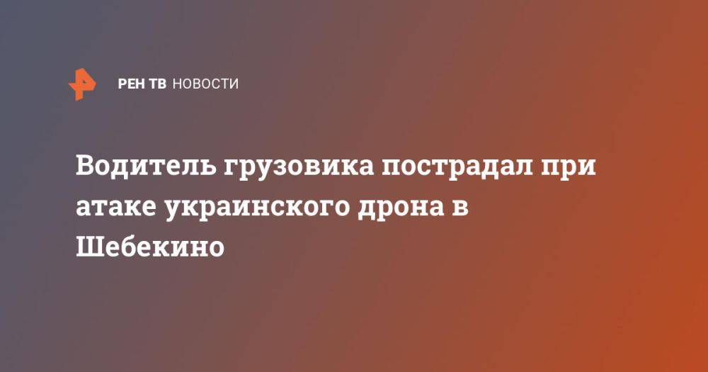 Водитель грузовика пострадал при атаке украинского дрона в Шебекино