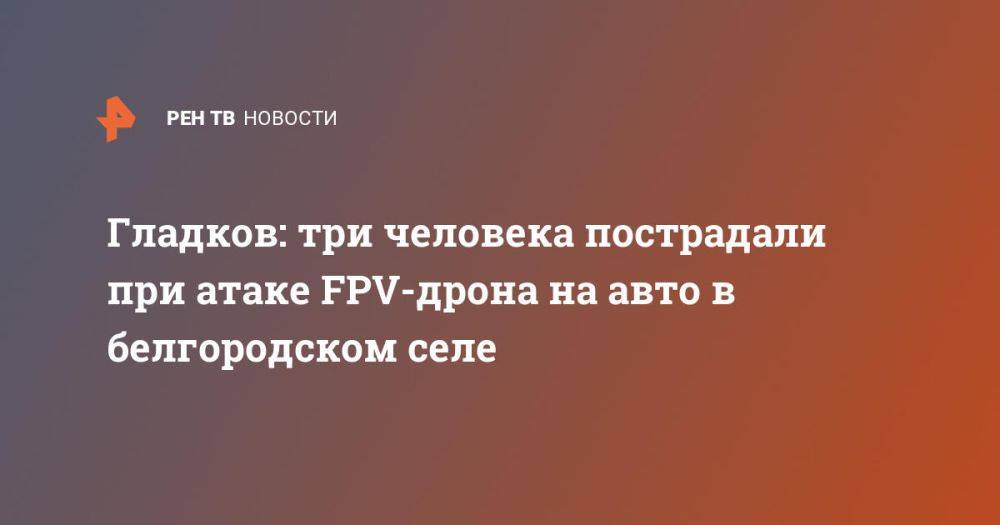 Гладков: три человека пострадали при атаке FPV-дрона на авто в белгородском селе