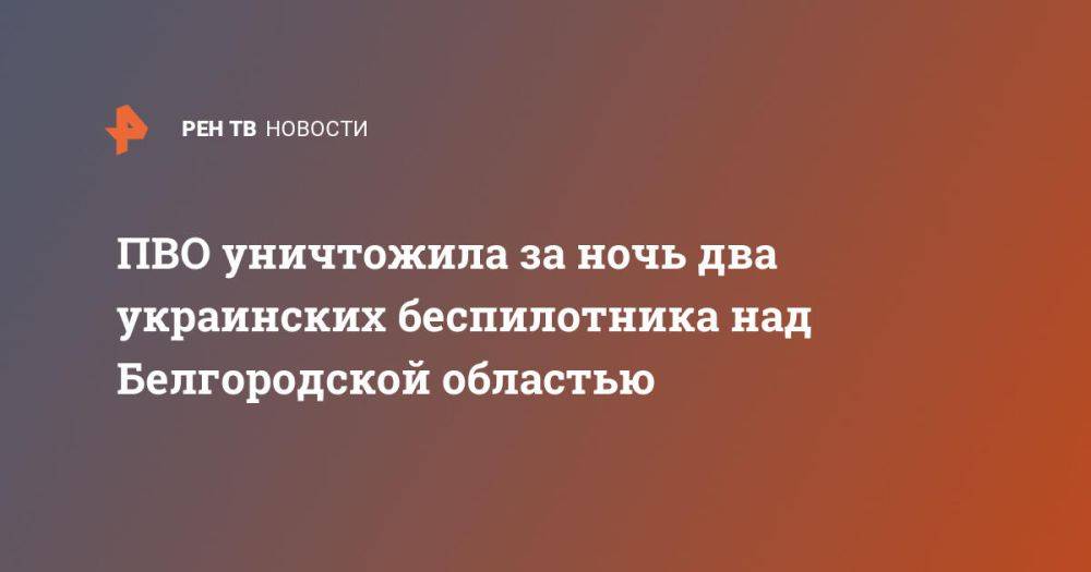 ПВО уничтожила за ночь два украинских беспилотника над Белгородской областью