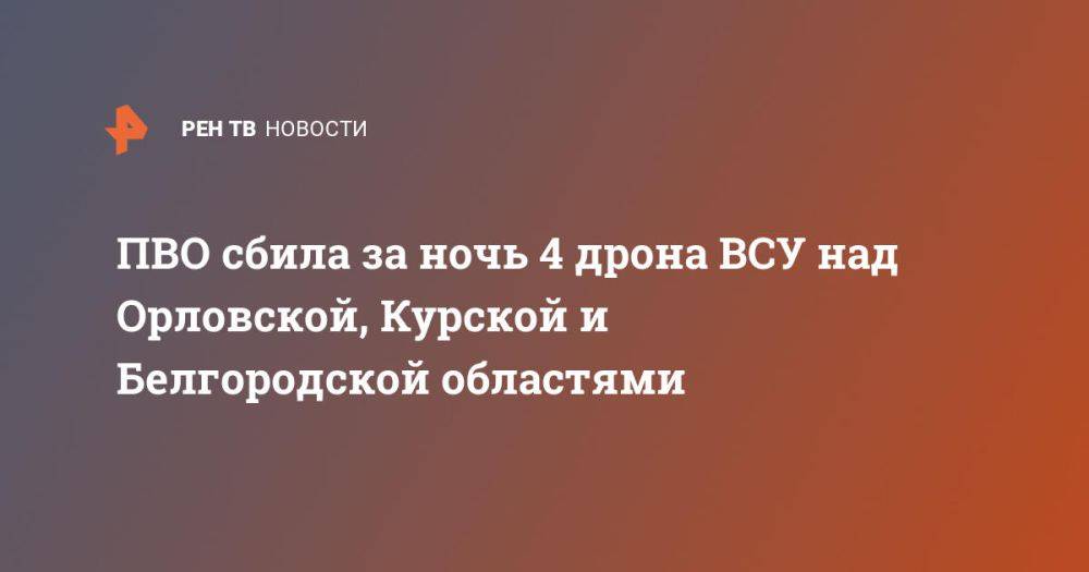 ПВО сбила за ночь 4 дрона ВСУ над Орловской, Курской и Белгородской областями