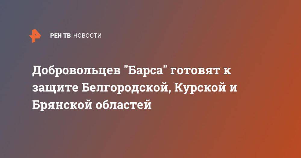 Добровольцев &quot;Барса&quot; готовят к защите Белгородской, Курской и Брянской областей