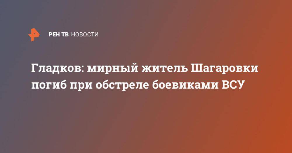 Гладков: мирный житель Шагаровки погиб при обстреле боевиками ВСУ