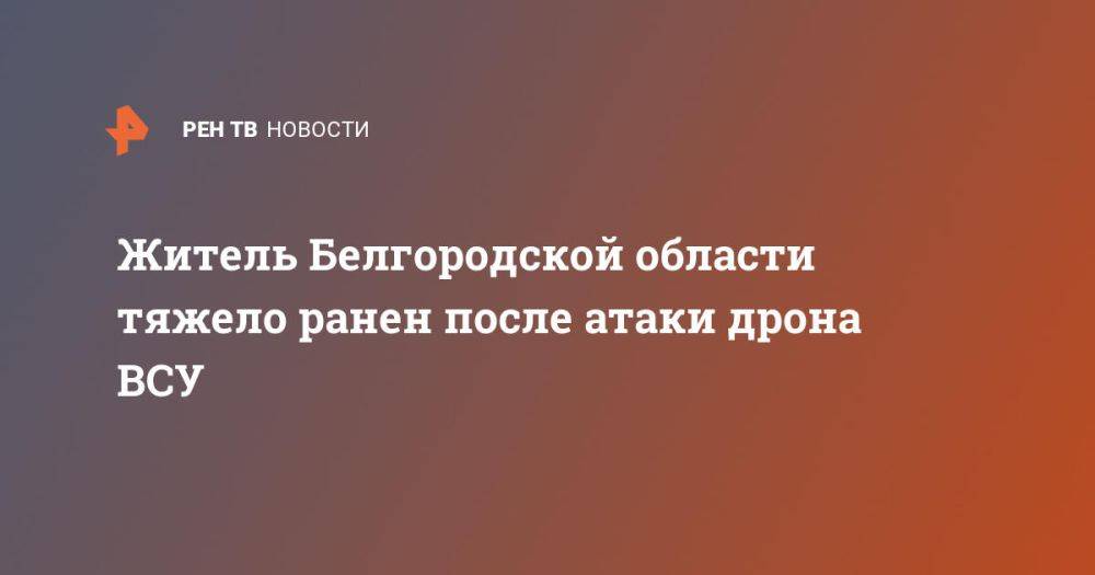 Житель Белгородской области тяжело ранен после атаки дрона ВСУ