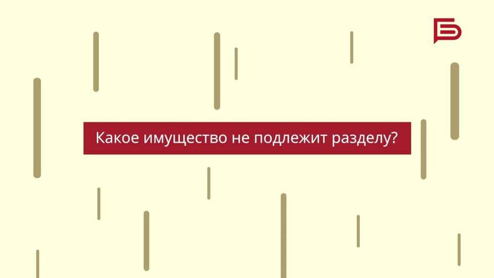 Какое имущество не подлежит разделу при разводе?