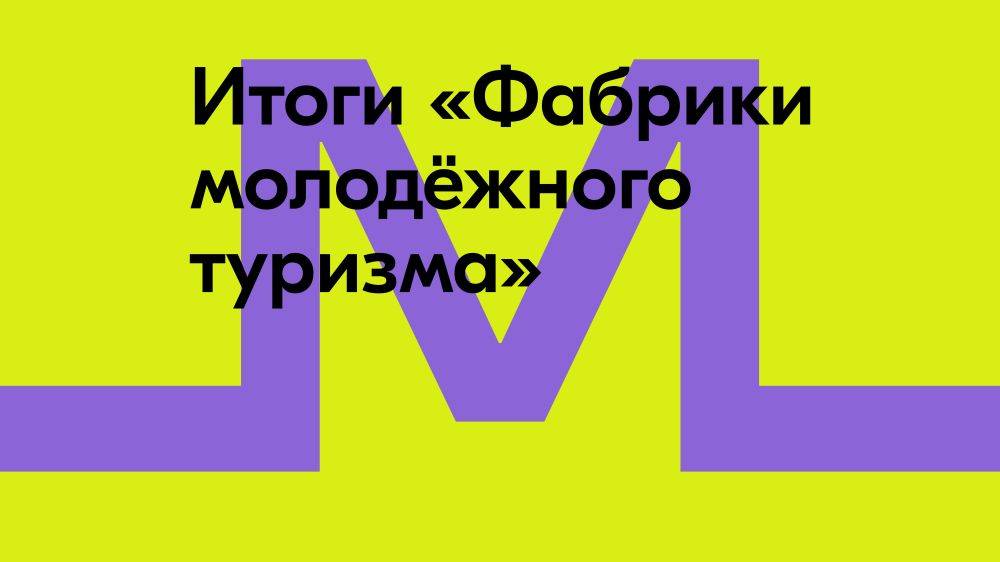 Стали известны победители «Фабрики молодёжного туризма» от «Больше, чем путешествие»