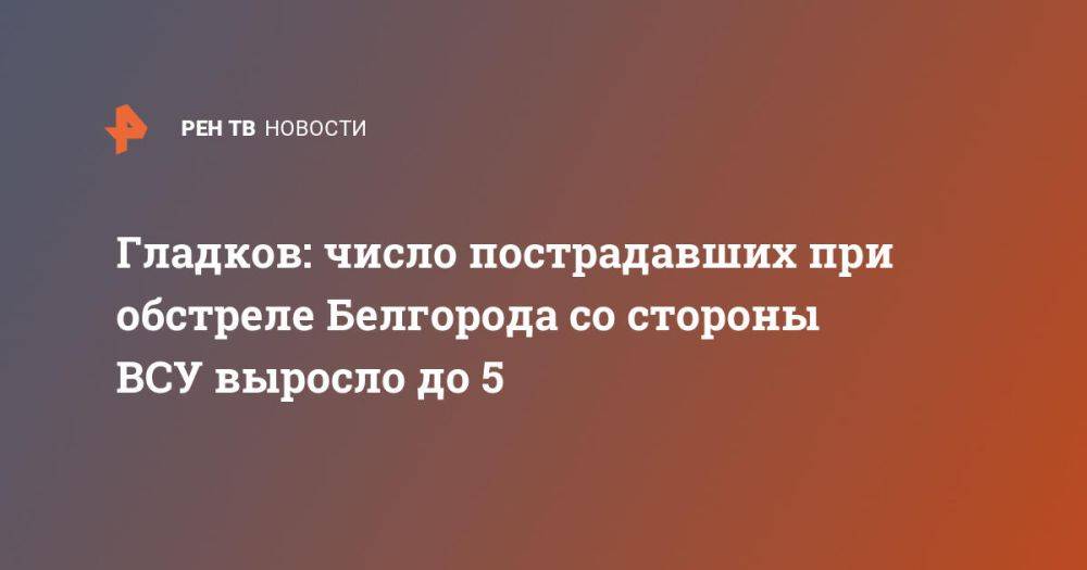 Гладков: число пострадавших при обстреле Белгорода со стороны ВСУ выросло до 5