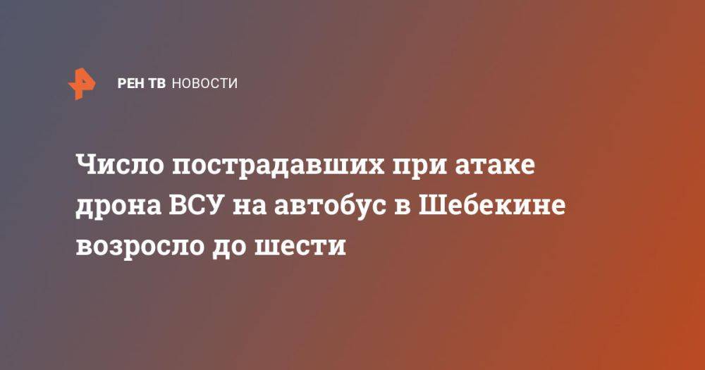 Число пострадавших при атаке дрона ВСУ на автобус в Шебекине возросло до шести