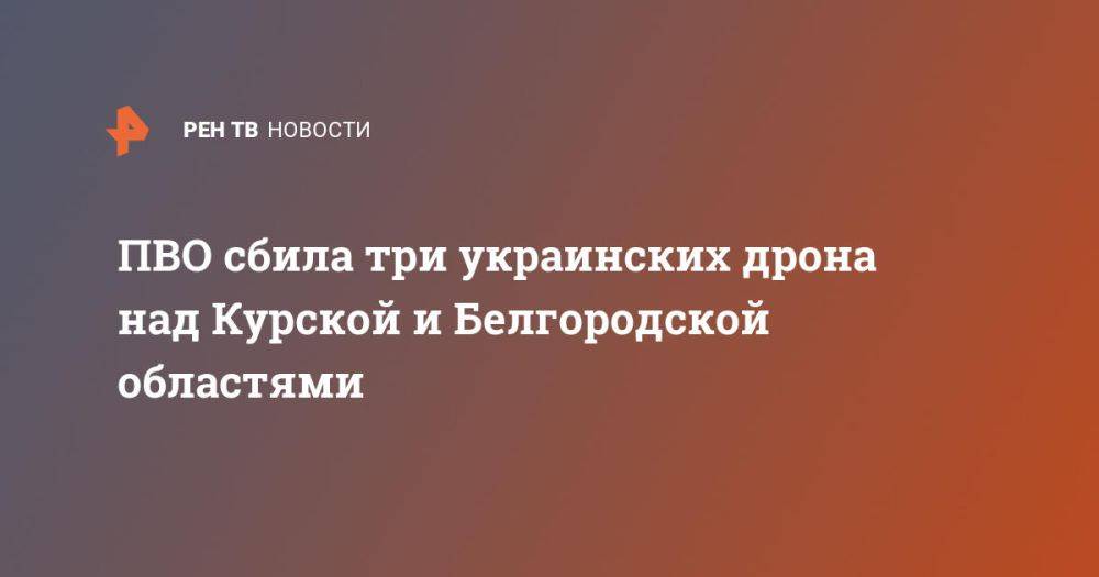 ПВО сбила три украинских дрона над Курской и Белгородской областями