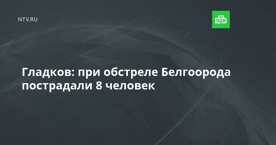 Гладков: при обстреле Белгорода пострадали 8 человек