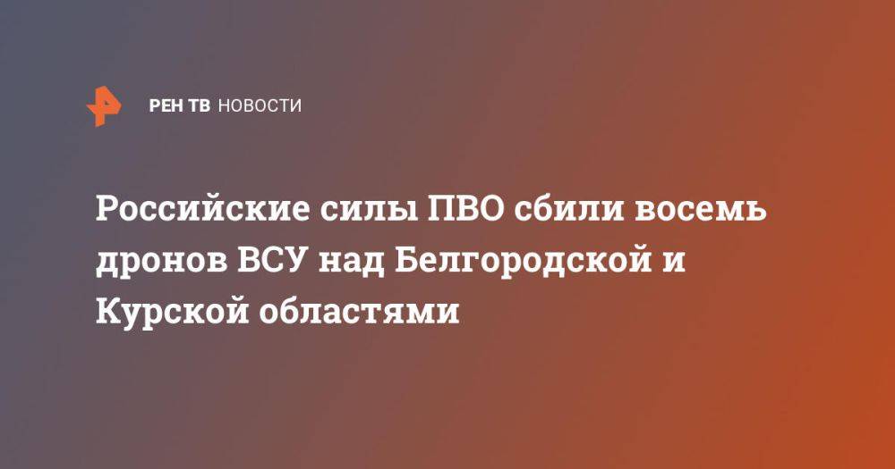 Российские силы ПВО сбили восемь дронов ВСУ над Белгородской и Курской областями