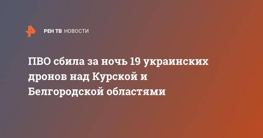 ПВО сбила за ночь 19 украинских дронов над Курской и Белгородской областями