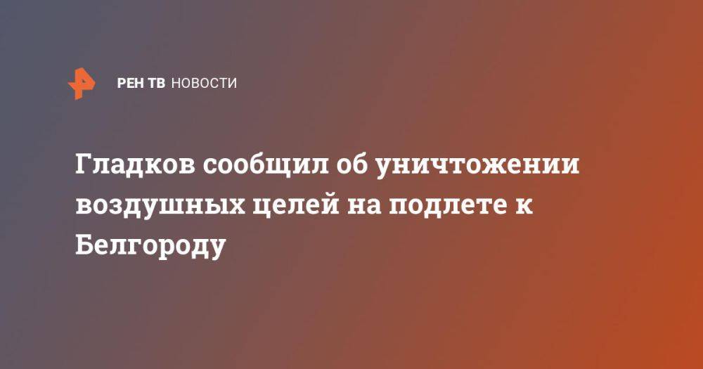 Гладков сообщил об уничтожении воздушных целей на подлете к Белгороду