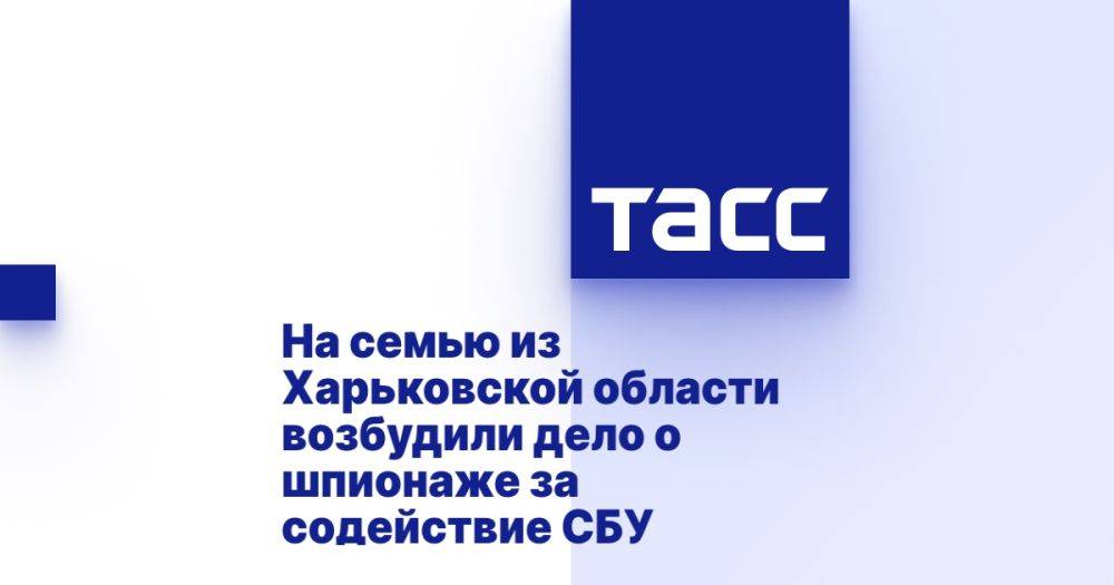 На семью из Харьковской области возбудили дело о шпионаже за содействие СБУ