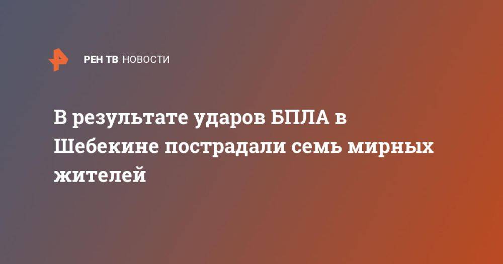 В результате ударов БПЛА в Шебекине пострадали семь мирных жителей