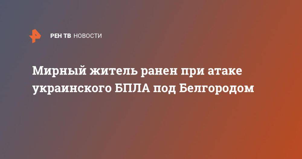 Мирный житель ранен при атаке украинского БПЛА под Белгородом