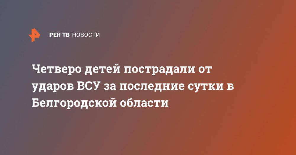 Четверо детей пострадали от ударов ВСУ за последние сутки в Белгородской области