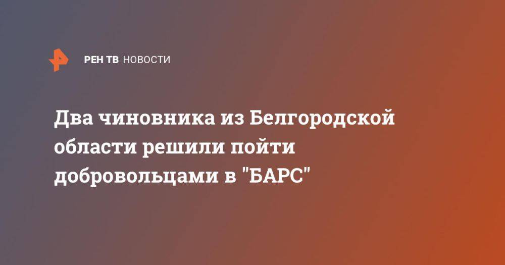 Два чиновника из Белгородской области решили пойти добровольцами в &quot;БАРС&quot;