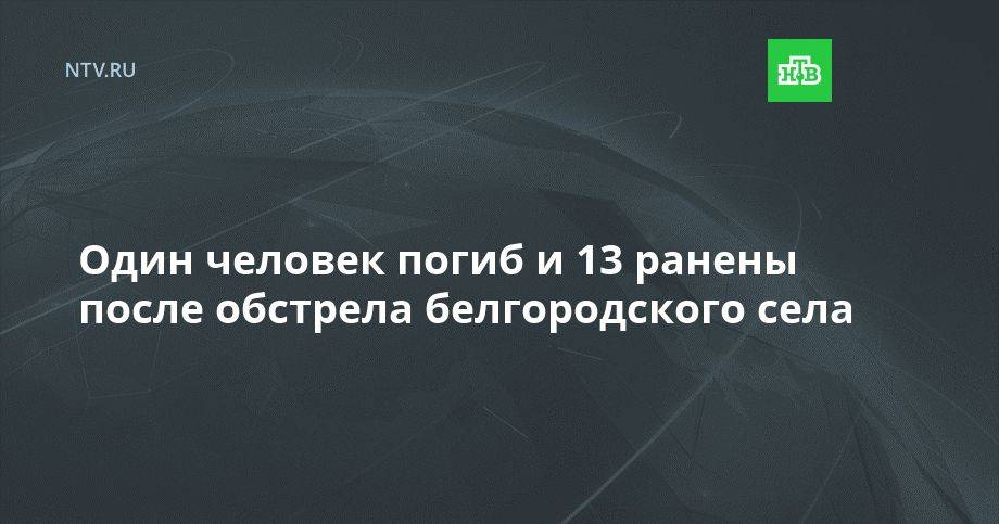 Один человек погиб и 13 ранены после обстрела белгородского села